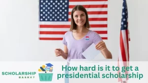 How hard is it to get a presidential scholarship